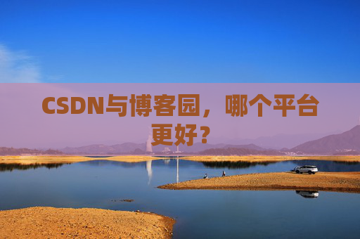 CSDN与博客园，哪个平台更好？
