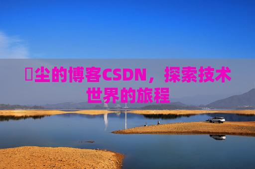玦尘的博客CSDN，探索技术世界的旅程