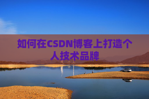 如何在CSDN博客上打造个人技术品牌