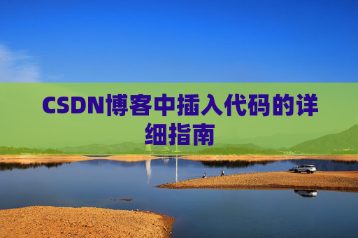 CSDN博客中插入代码的详细指南 CSDN博客中插入代码的详细指南